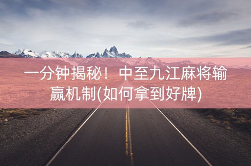 一分钟揭秘！中至九江麻将输赢机制(如何拿到好牌)