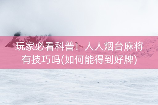 玩家必看科普！人人烟台麻将有技巧吗(如何能得到好牌)