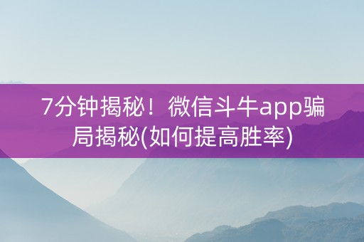 7分钟揭秘！微信斗牛app骗局揭秘(如何提高胜率)