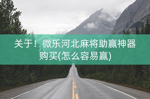 关于！微乐河北麻将助赢神器购买(怎么容易赢)