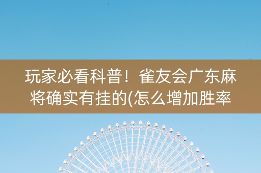 玩家必看科普！雀友会广东麻将确实有挂的(怎么增加胜率)