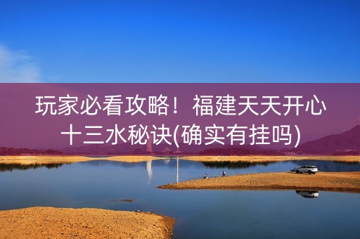 玩家必看攻略！福建天天开心十三水秘诀(确实有挂吗)