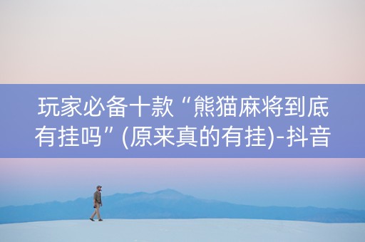 玩家必备十款“熊猫麻将到底有挂吗”(原来真的有挂)-抖音