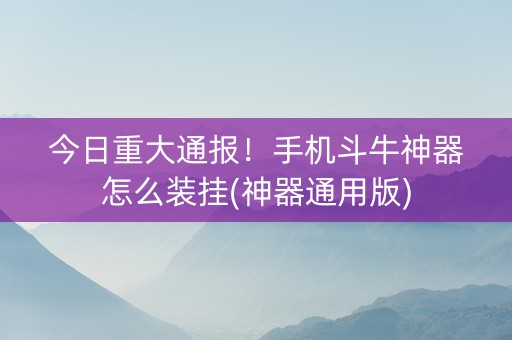 今日重大通报！手机斗牛神器怎么装挂(神器通用版)