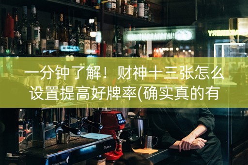一分钟了解！财神十三张怎么设置提高好牌率(确实真的有挂)