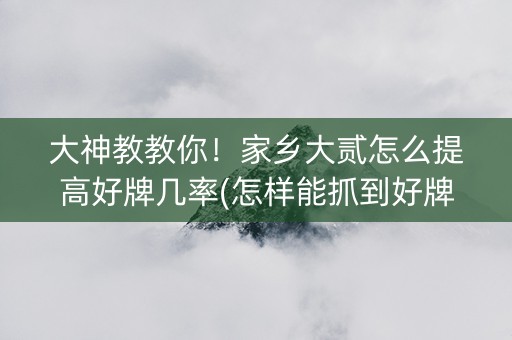 大神教教你！家乡大贰怎么提高好牌几率(怎样能抓到好牌)