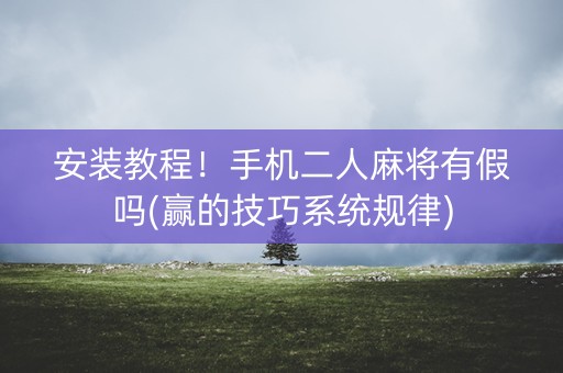 安装教程！手机二人麻将有假吗(赢的技巧系统规律)