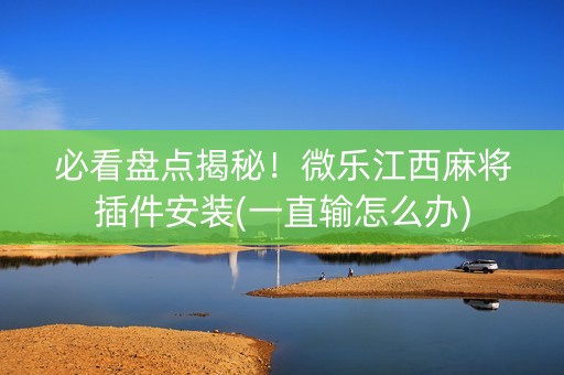 必看盘点揭秘！微乐江西麻将插件安装(一直输怎么办)