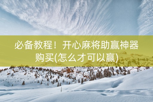 必备教程！开心麻将助赢神器购买(怎么才可以赢)