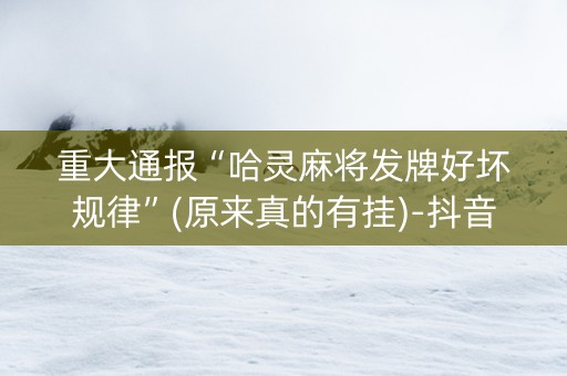重大通报“哈灵麻将发牌好坏规律”(原来真的有挂)-抖音