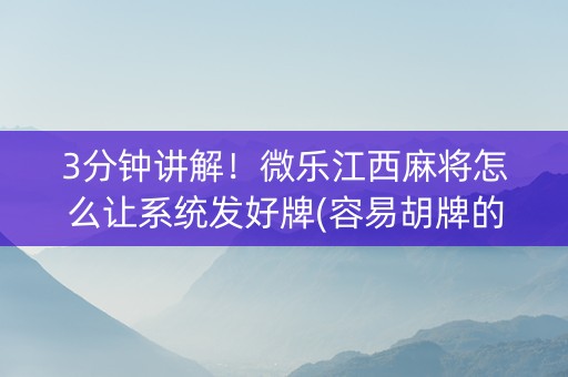 3分钟讲解！微乐江西麻将怎么让系统发好牌(容易胡牌的技巧)
