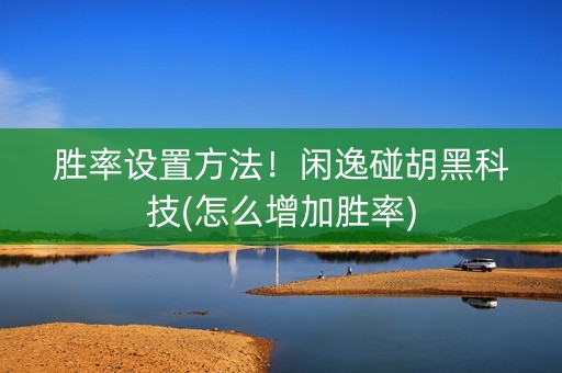 胜率设置方法！闲逸碰胡黑科技(怎么增加胜率)