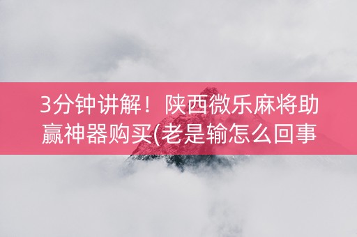 3分钟讲解！陕西微乐麻将助赢神器购买(老是输怎么回事)