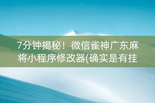 7分钟揭秘！微信雀神广东麻将小程序修改器(确实是有挂的)