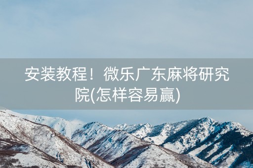 安装教程！微乐广东麻将研究院(怎样容易赢)