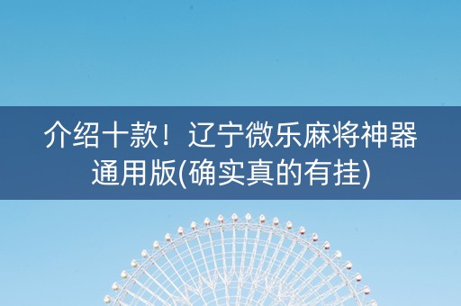 介绍十款！辽宁微乐麻将神器通用版(确实真的有挂)