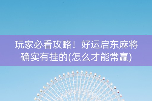 玩家必看攻略！好运启东麻将确实有挂的(怎么才能常赢)
