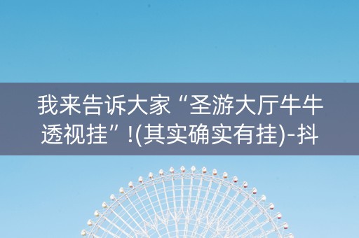我来告诉大家“圣游大厅牛牛透视挂”!(其实确实有挂)-抖音