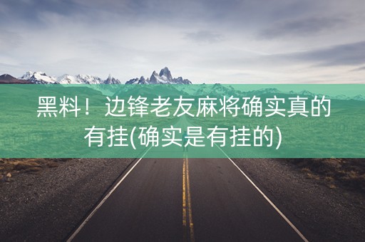 黑料！边锋老友麻将确实真的有挂(确实是有挂的)
