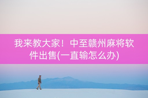 我来教大家！中至赣州麻将软件出售(一直输怎么办)