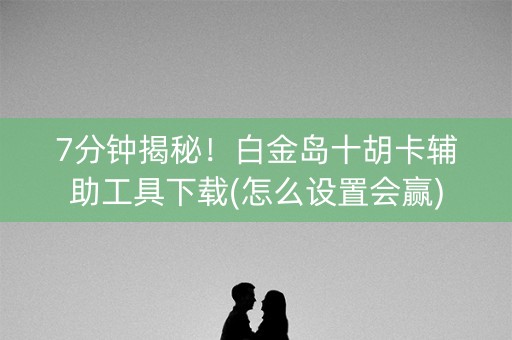 7分钟揭秘！白金岛十胡卡辅助工具下载(怎么设置会赢)