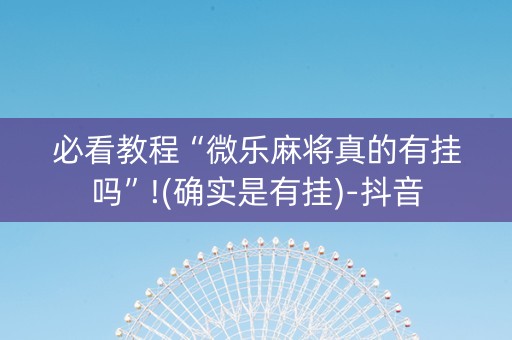 必看教程“微乐麻将真的有挂吗”!(确实是有挂)-抖音