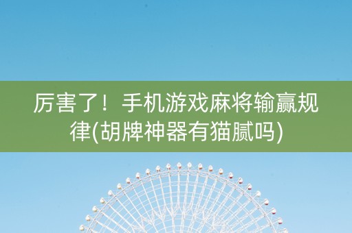 厉害了！手机游戏麻将输赢规律(胡牌神器有猫腻吗)