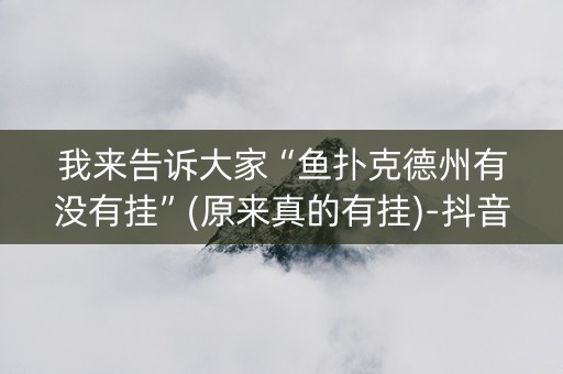 我来告诉大家“鱼扑克德州有没有挂”(原来真的有挂)-抖音