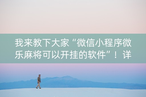 我来教下大家“微信小程序微乐麻将可以开挂的软件”！详细开挂教程（确实真的有挂)-抖音