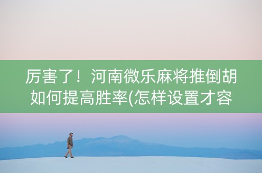 厉害了！河南微乐麻将推倒胡如何提高胜率(怎样设置才容易赢)