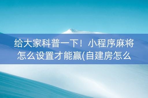 给大家科普一下！小程序麻将怎么设置才能赢(自建房怎么赢)