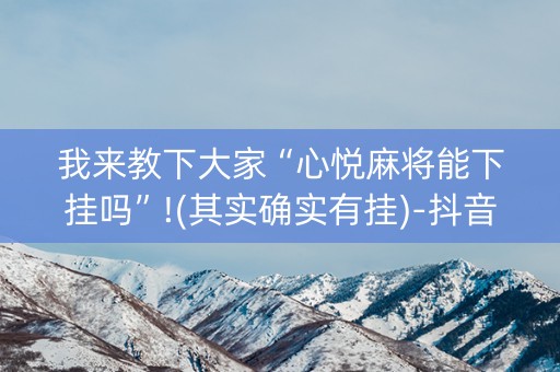 我来教下大家“心悦麻将能下挂吗”!(其实确实有挂)-抖音