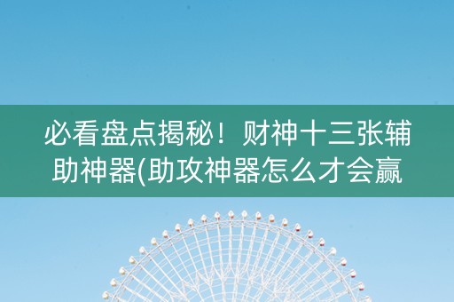 必看盘点揭秘！财神十三张辅助神器(助攻神器怎么才会赢)