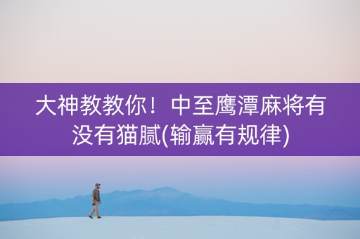 大神教教你！中至鹰潭麻将有没有猫腻(输赢有规律)