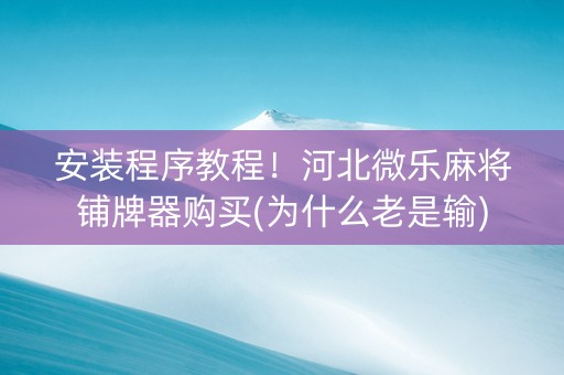安装程序教程！河北微乐麻将铺牌器购买(为什么老是输)