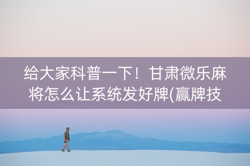 给大家科普一下！甘肃微乐麻将怎么让系统发好牌(赢牌技巧插件安装)