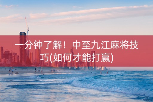 一分钟了解！中至九江麻将技巧(如何才能打赢)