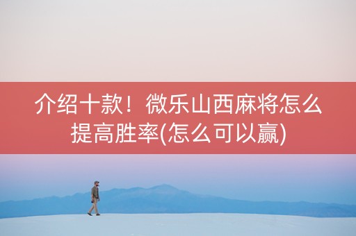介绍十款！微乐山西麻将怎么提高胜率(怎么可以赢)