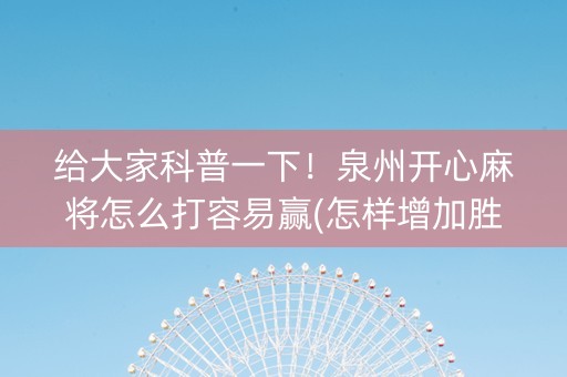 给大家科普一下！泉州开心麻将怎么打容易赢(怎样增加胜率)