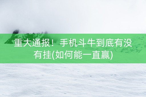 重大通报！手机斗牛到底有没有挂(如何能一直赢)