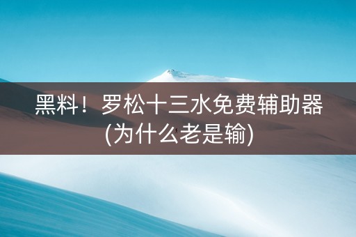黑料！罗松十三水免费辅助器(为什么老是输)
