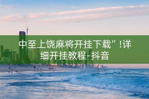 中至上饶麻将开挂下载”!详细开挂教程-抖音
