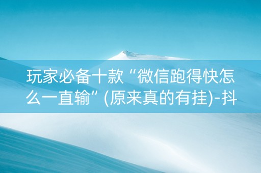 玩家必备十款“微信跑得快怎么一直输”(原来真的有挂)-抖音