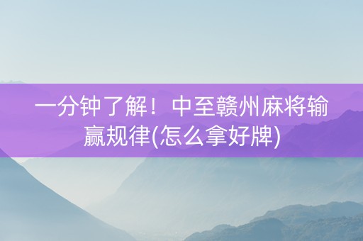 一分钟了解！中至赣州麻将输赢规律(怎么拿好牌)