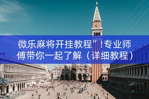 微乐麻将开挂教程”!专业师傅带你一起了解（详细教程）-抖音