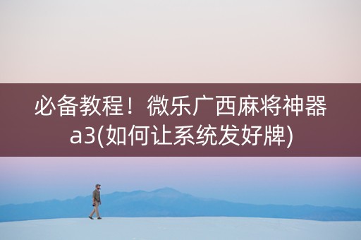 必备教程！微乐广西麻将神器a3(如何让系统发好牌)