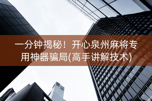一分钟揭秘！开心泉州麻将专用神器骗局(高手讲解技术)