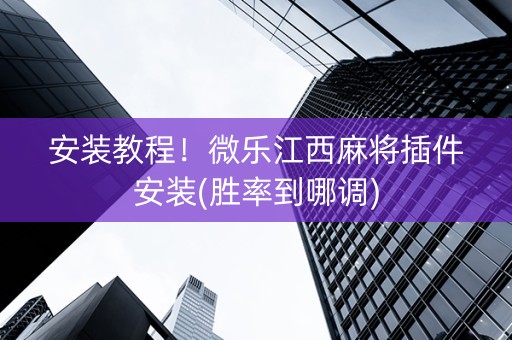 安装教程！微乐江西麻将插件安装(胜率到哪调)
