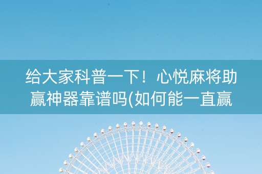 给大家科普一下！心悦麻将助赢神器靠谱吗(如何能一直赢)
