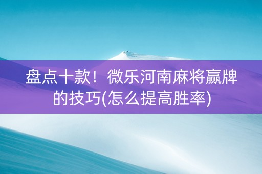盘点十款！微乐河南麻将赢牌的技巧(怎么提高胜率)